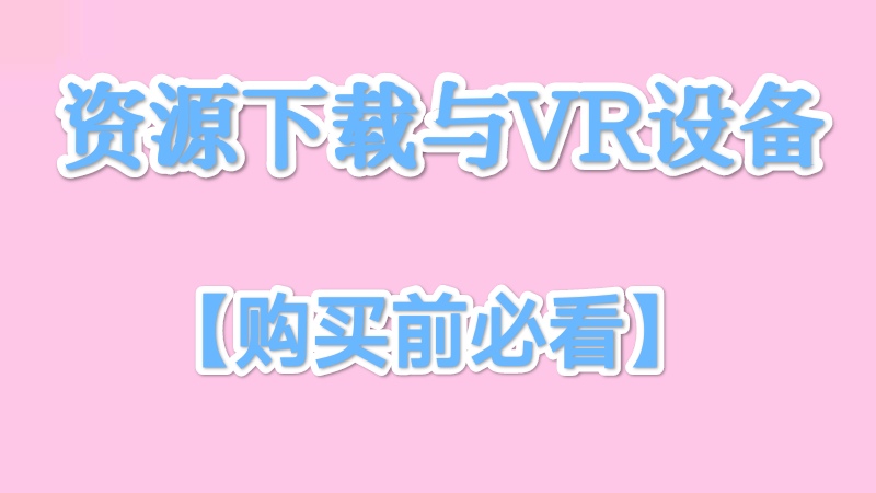 VR资源下载与VR设备介绍(购买前必看)