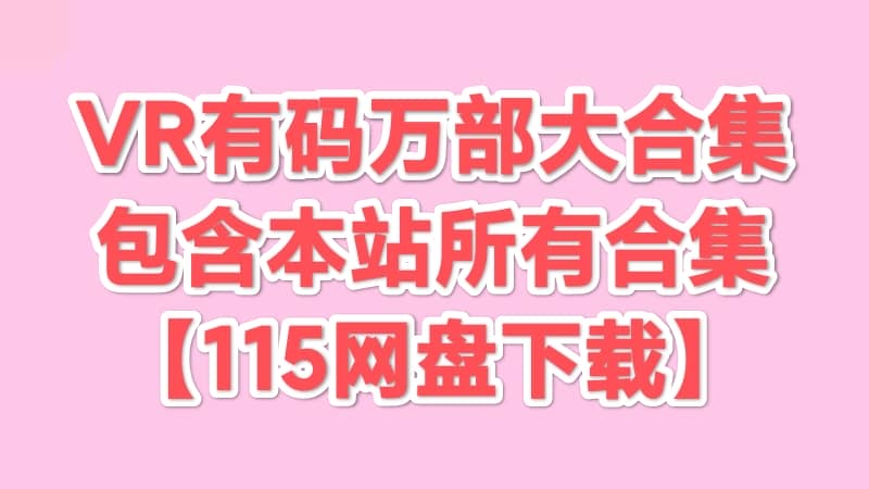 VR有码万部大合集 15000+合集【115网盘】